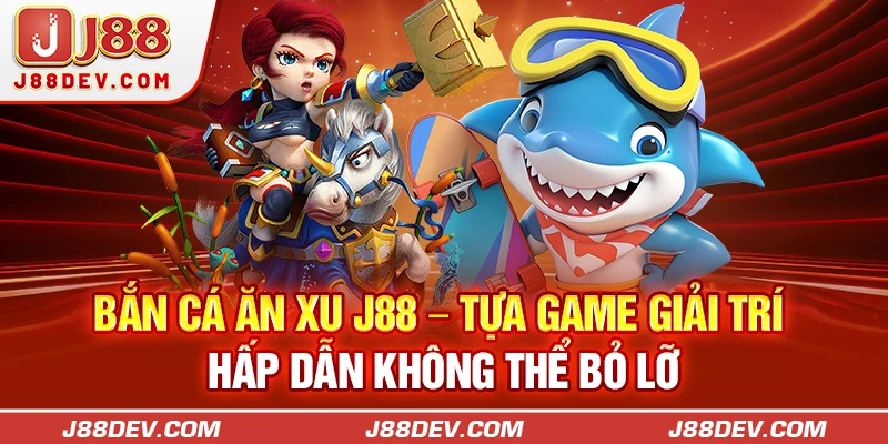 Bắn Cá Ăn Xu J88 – Tựa Game Giải Trí Hấp Dẫn Không Thể Bỏ Lỡ